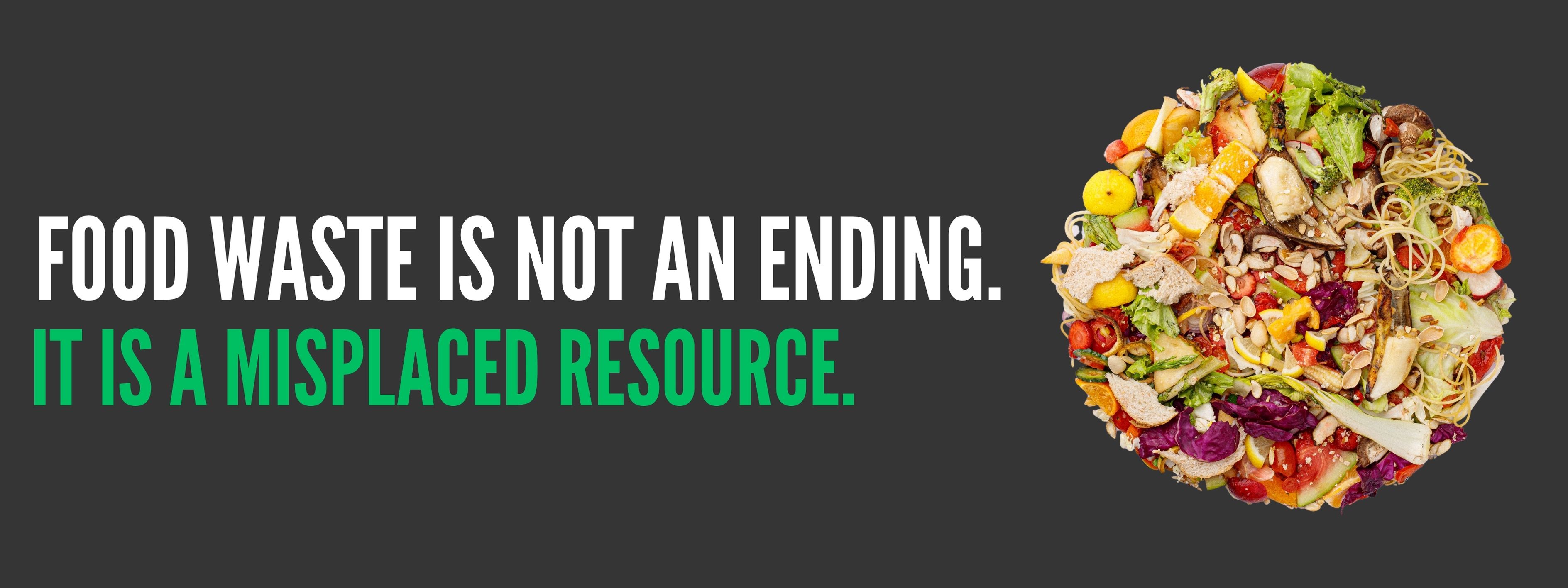 Food waste is not an ending. It is a misplaced resource.